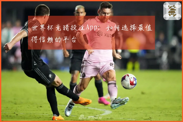 世界杯竞猜投注App：如何选择最值得信赖的平台