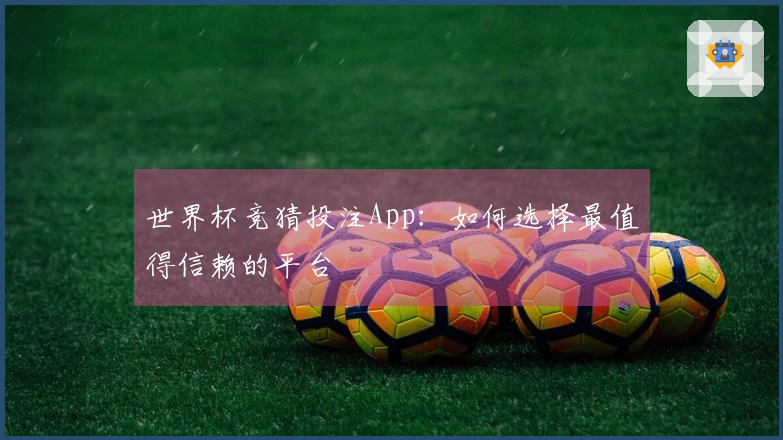 世界杯竞猜投注App：如何选择最值得信赖的平台