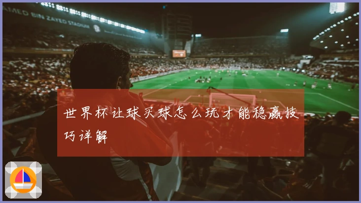 世界杯让球买球怎么玩才能稳赢技巧详解