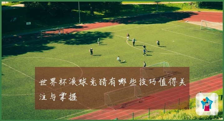 世界杯滚球竞猜有哪些技巧值得关注与掌握