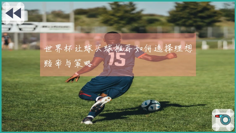 世界杯让球买球推荐如何选择理想赔率与策略