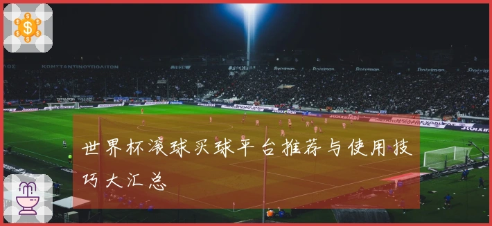 世界杯滚球买球平台推荐与使用技巧大汇总