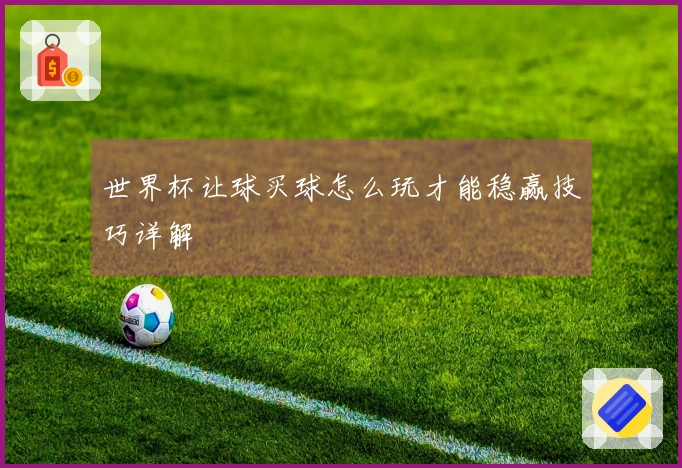 世界杯让球买球怎么玩才能稳赢技巧详解