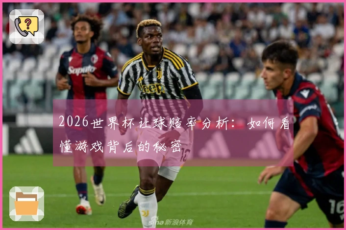 2026世界杯让球赔率分析：如何看懂游戏背后的秘密
