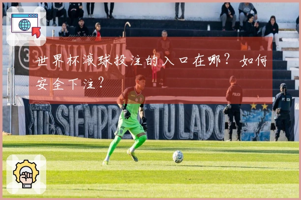 世界杯滚球投注的入口在哪？如何安全下注？
