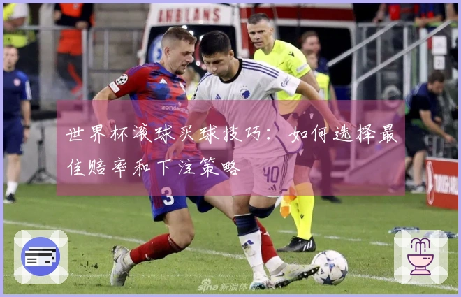 世界杯滚球买球技巧：如何选择最佳赔率和下注策略