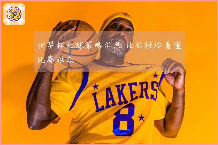 世界杯让球策略汇总 让你轻松看懂比赛动态