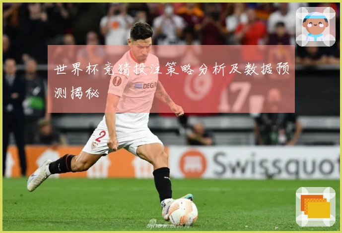 世界杯竞猜投注策略分析及数据预测揭秘
