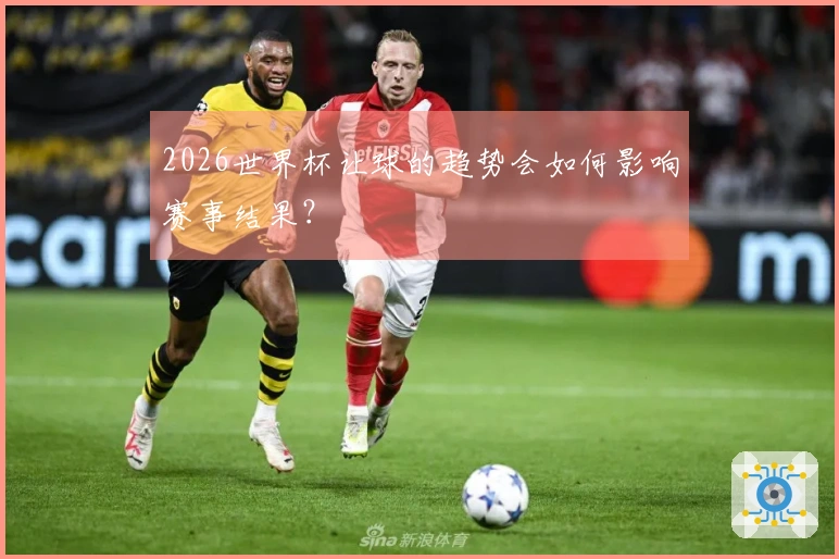 2026世界杯让球的趋势会如何影响赛事结果？