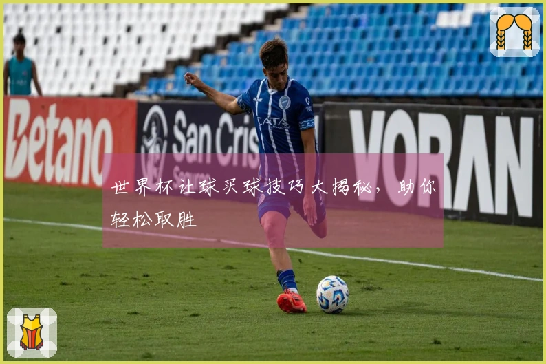 世界杯让球买球技巧大揭秘，助你轻松取胜