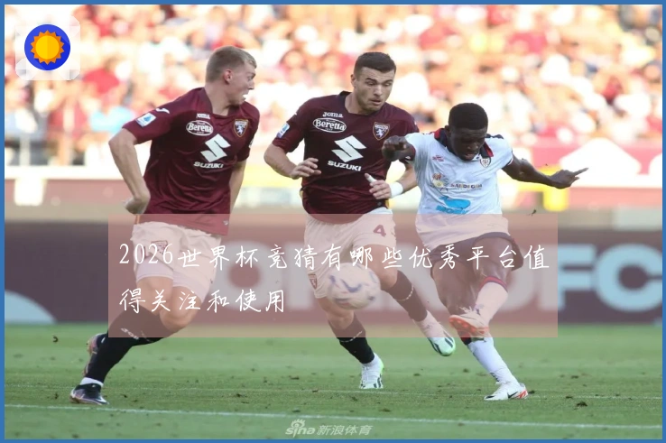 2026世界杯竞猜有哪些优秀平台值得关注和使用