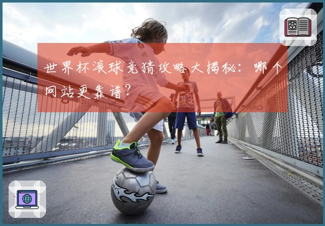 世界杯滚球竞猜攻略大揭秘：哪个网站更靠谱？