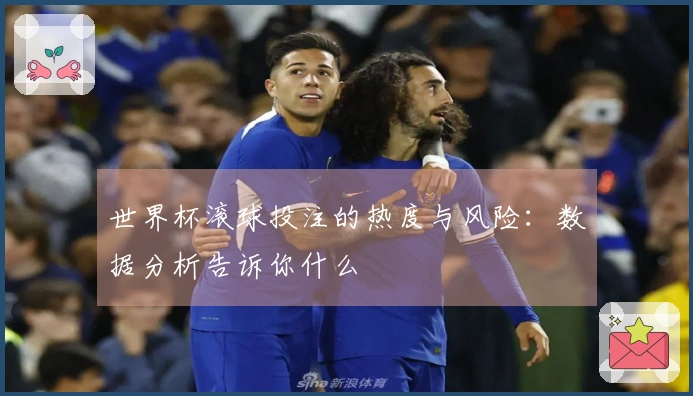 世界杯滚球投注的热度与风险：数据分析告诉你什么