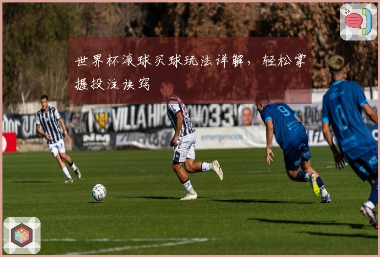 世界杯滚球买球玩法详解，轻松掌握投注诀窍