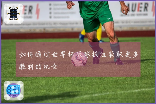如何通过世界杯买球投注获取更多胜利的机会