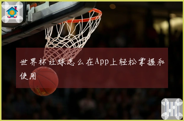 世界杯让球怎么在App上轻松掌握和使用