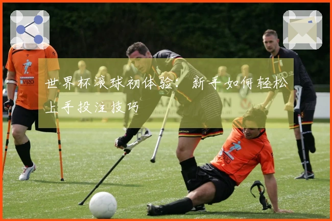 世界杯滚球初体验：新手如何轻松上手投注技巧